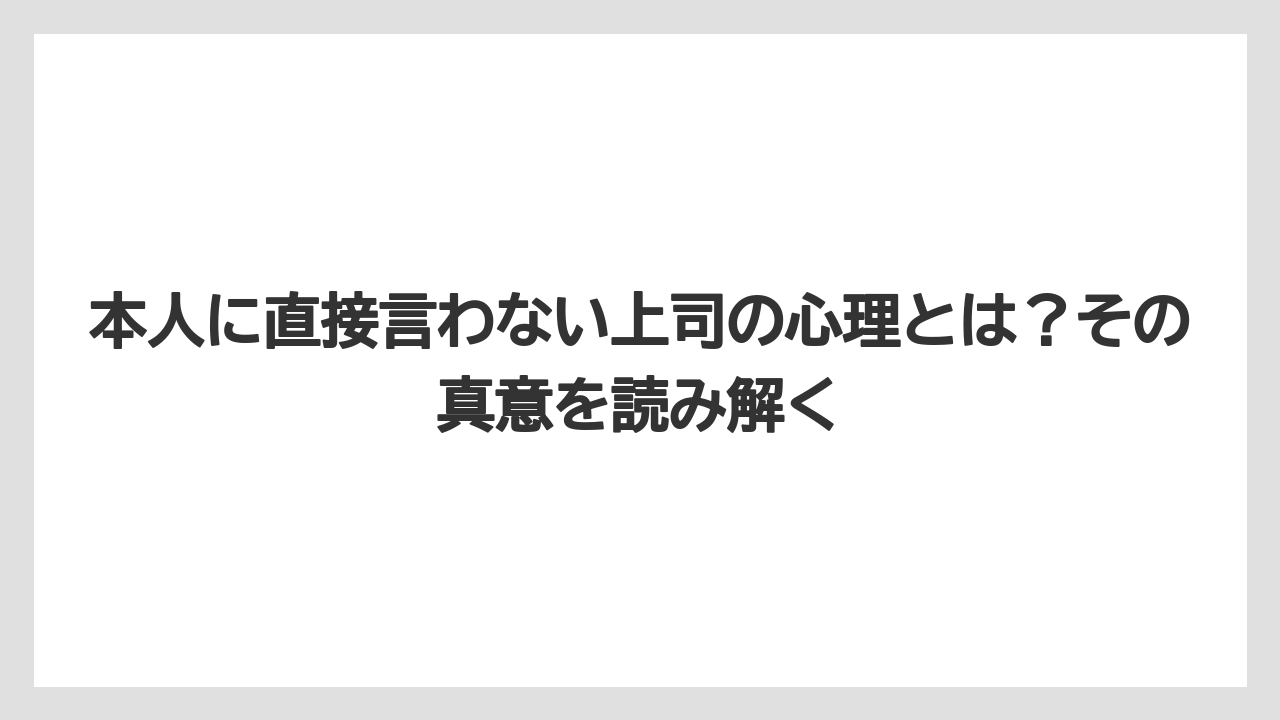 本人に直接言わない上司の心理とは？その真意を読み解く