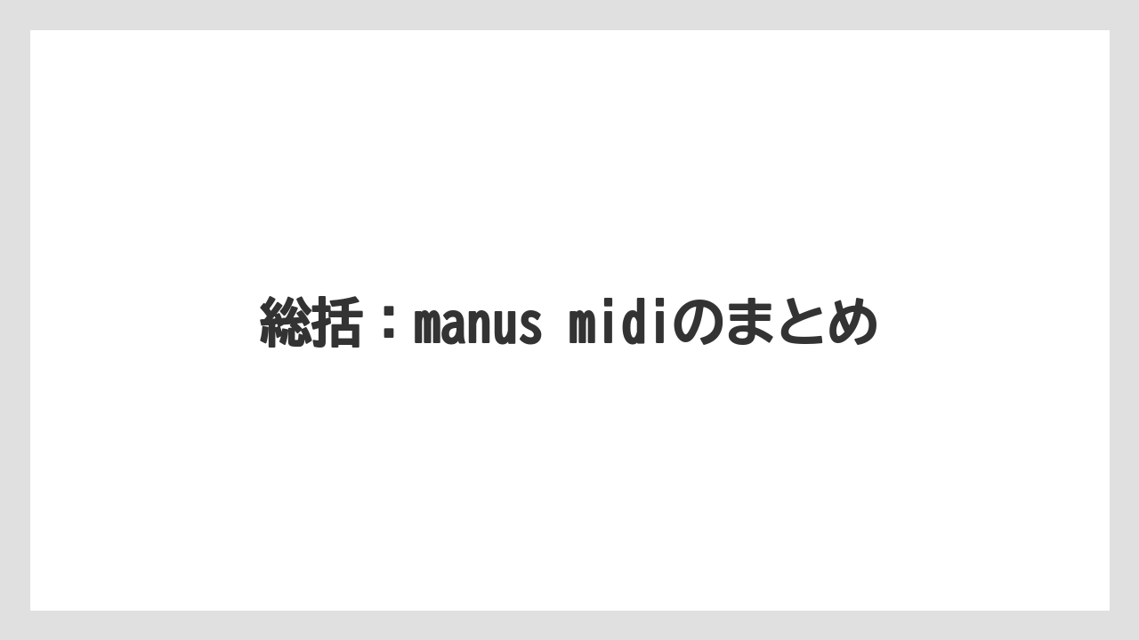総括：manus midiのまとめ