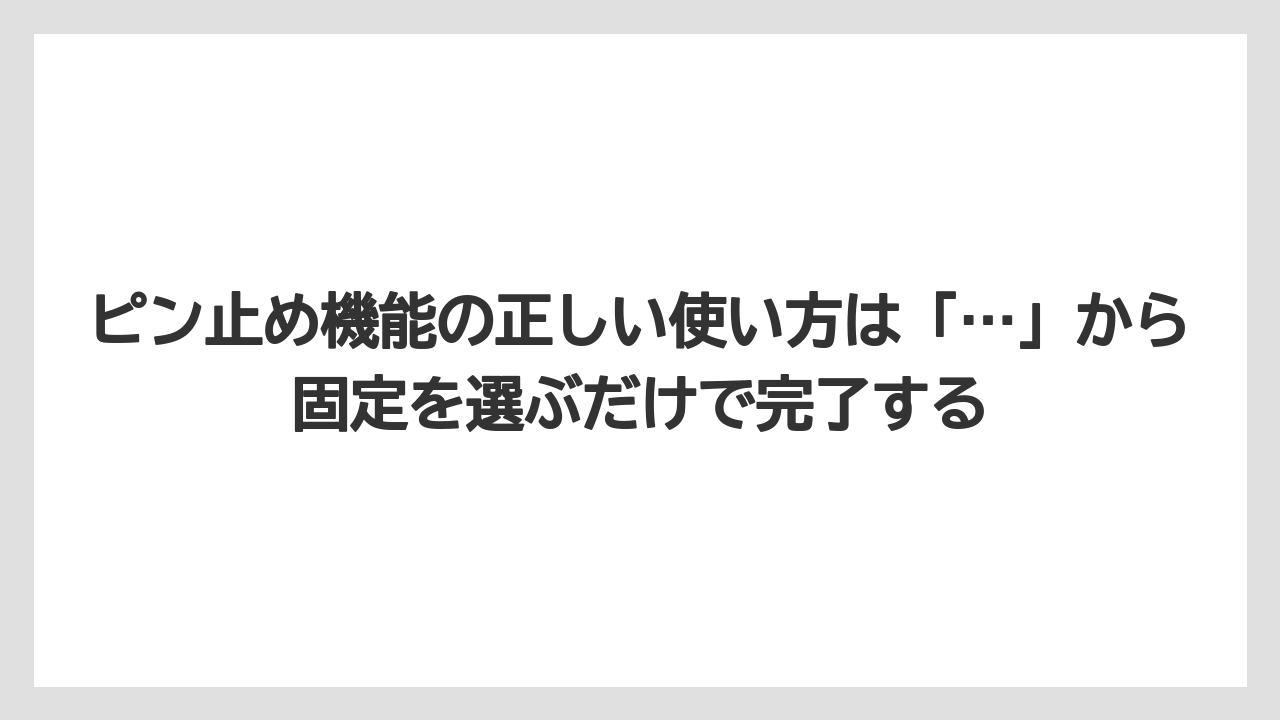ピン止め機能の正しい使い方は「…」から固定を選ぶだけで完了する