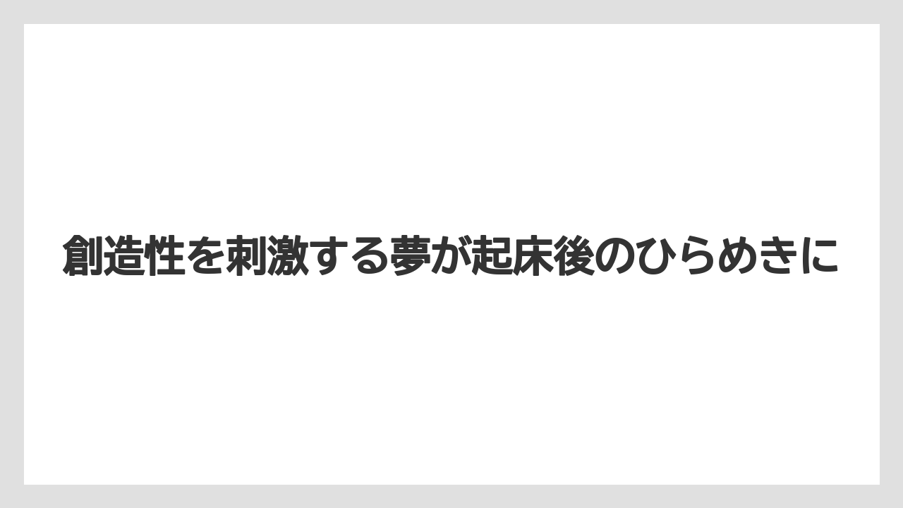 創造性を刺激する夢が起床後のひらめきに