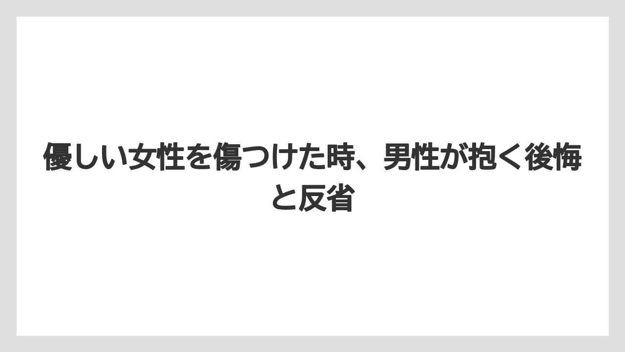 優しい女性を傷つけた時、男性が抱く後悔と反省