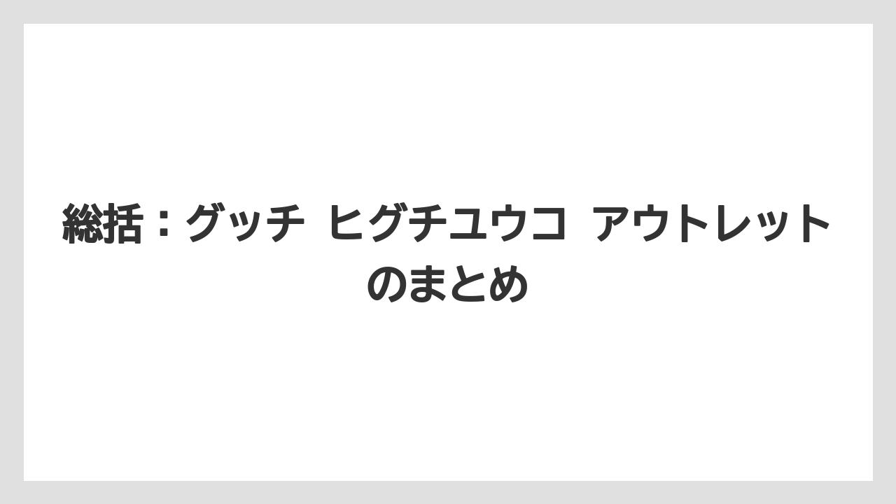 総括:グッチ ヒグチユウコ アウトレットのまとめ