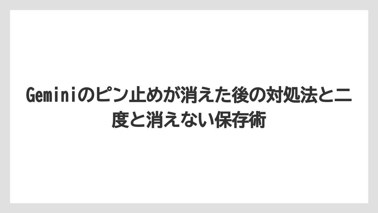 Geminiのピン止めが消えた後の対処法と二度と消えない保存術