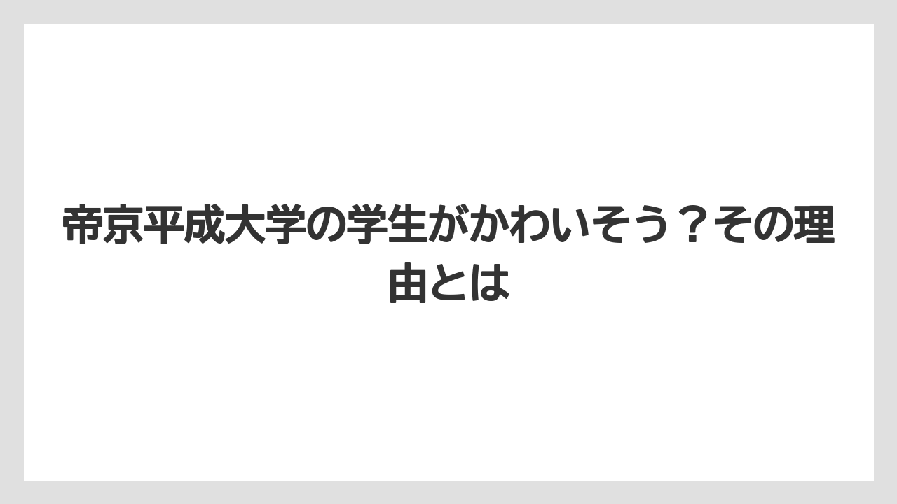 帝京平成大学の学生がかわいそう？その理由とは