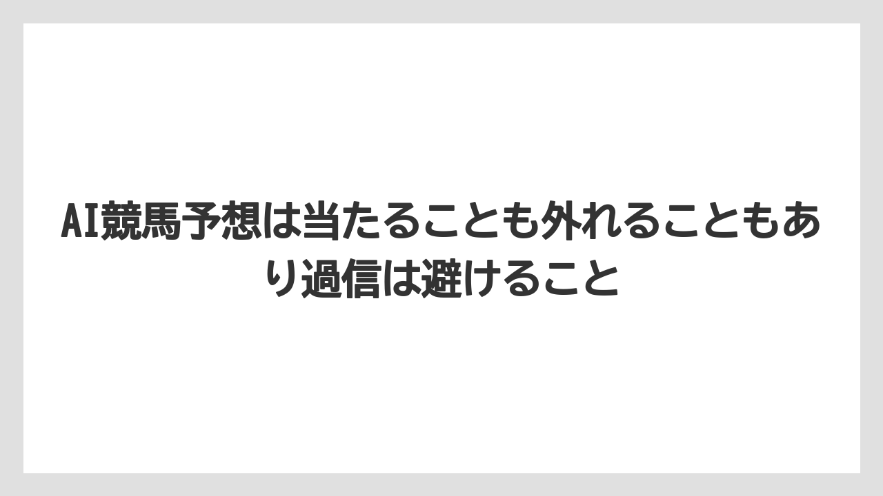 AI競馬予想は当たることも外れることもあり過信は避けること