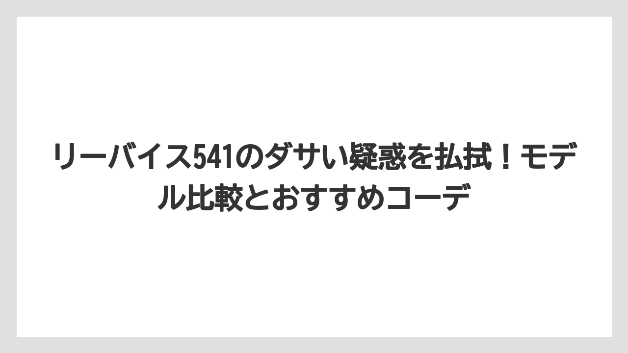 リーバイス541のダサい疑惑を払拭！モデル比較とおすすめコーデ