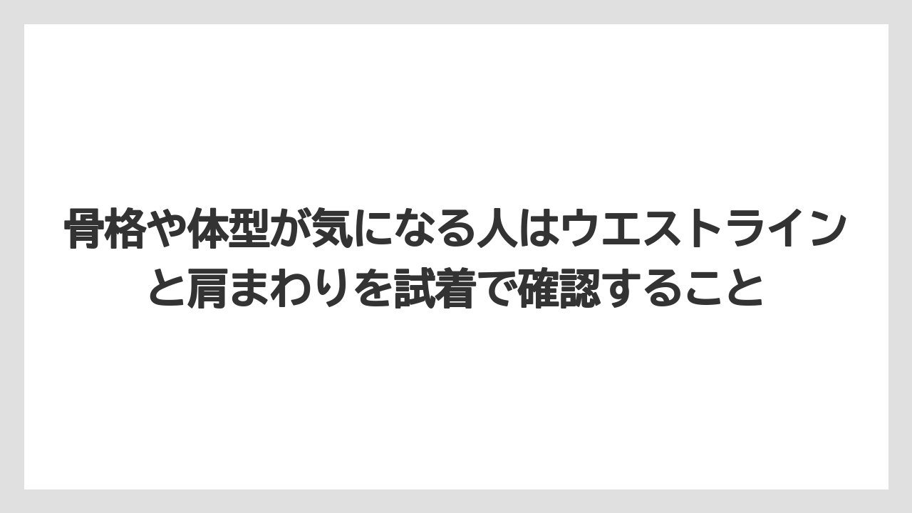 骨格や体型が気になる人はウエストラインと肩まわりを試着で確認すること