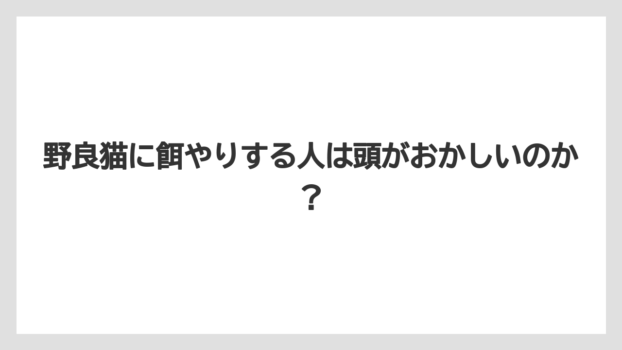 野良猫に餌やりする人は頭がおかしいのか？