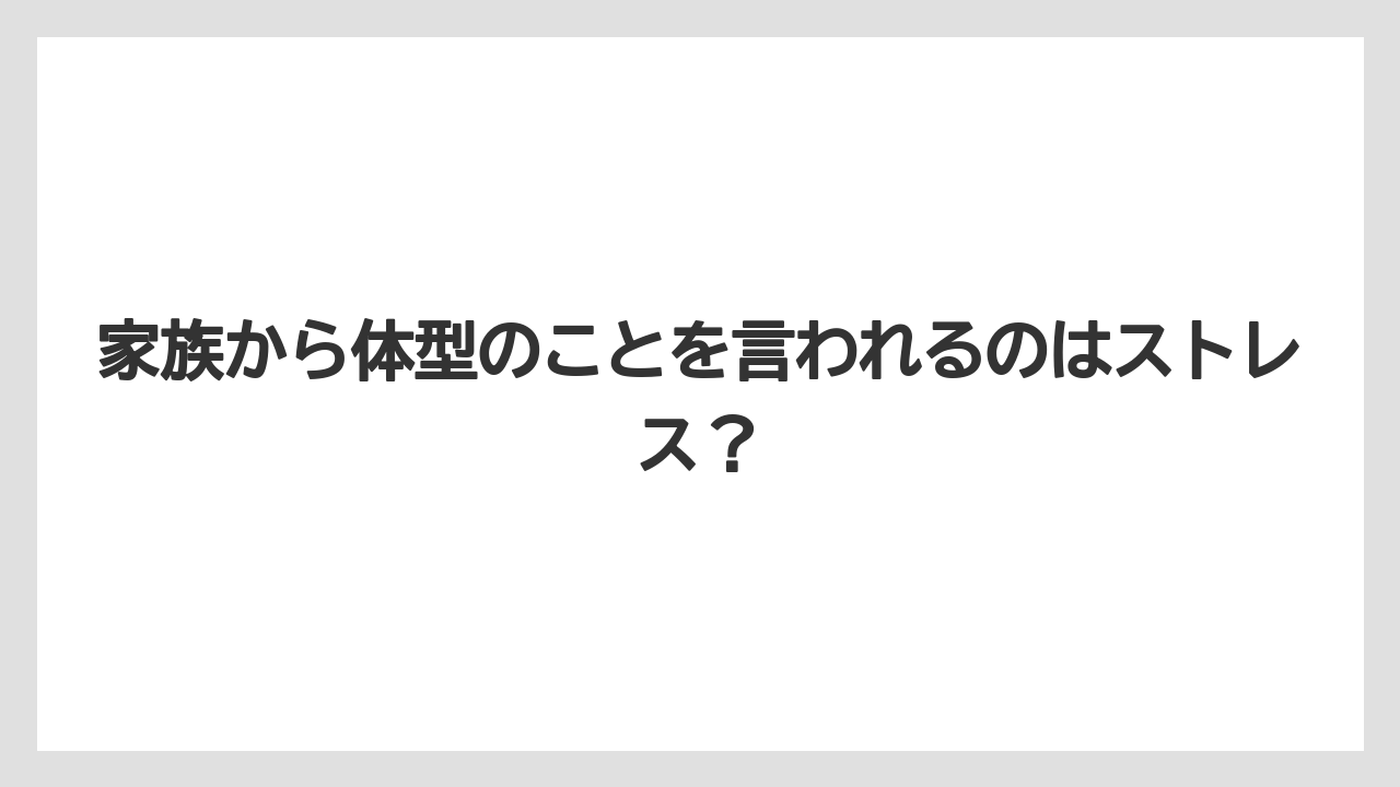 家族から体型のことを言われるのはストレス？