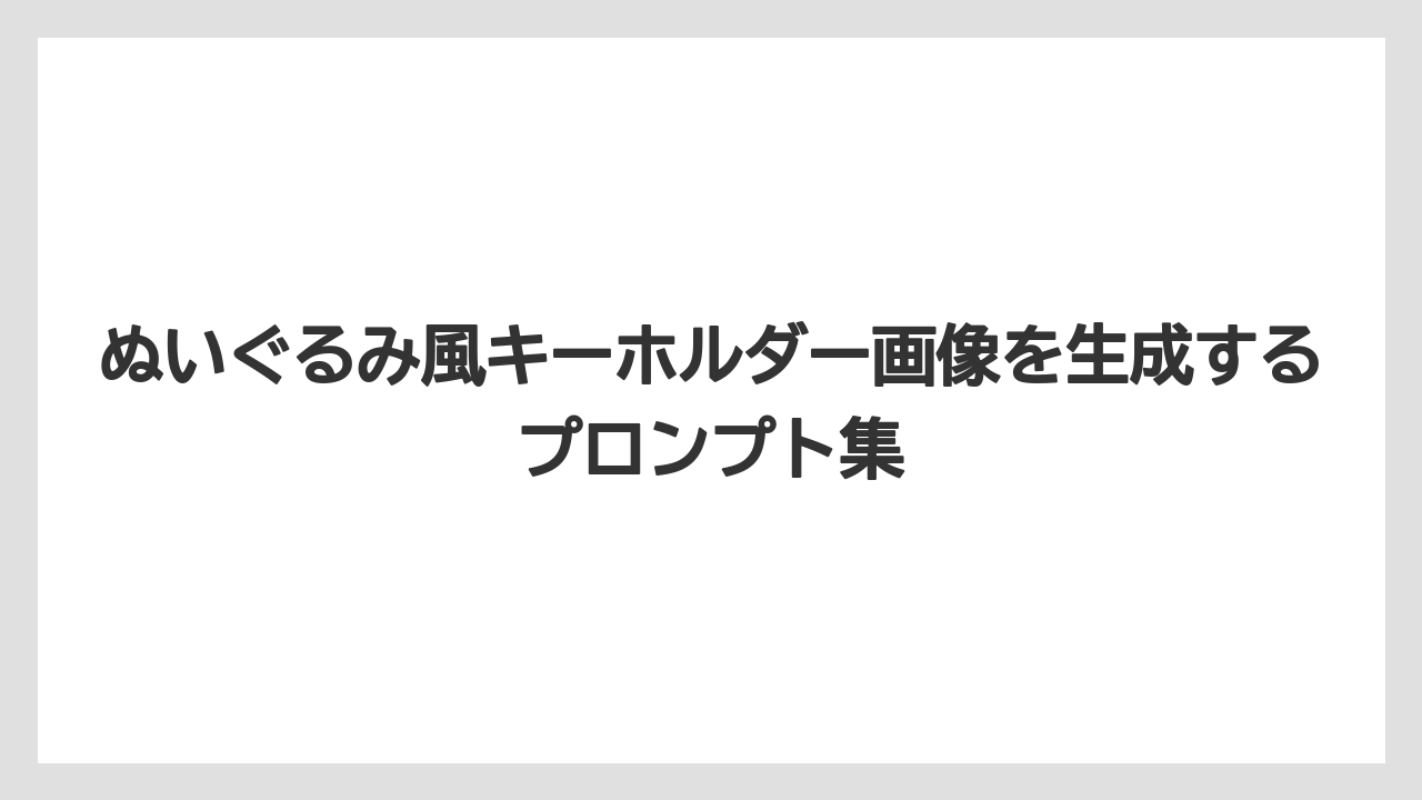 ぬいぐるみ風キーホルダー画像を生成するプロンプト集