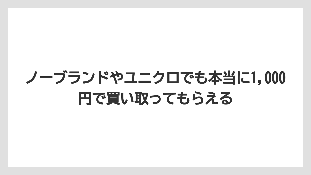 ノーブランドやユニクロでも本当に1,000円で買い取ってもらえる
