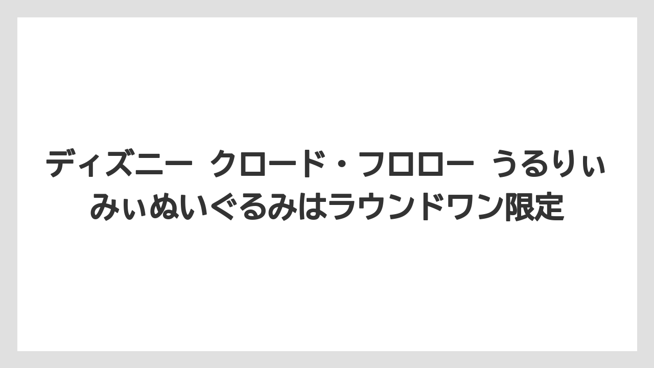 ディズニー クロード・フロロー うるりぃみぃぬいぐるみはラウンドワン限定