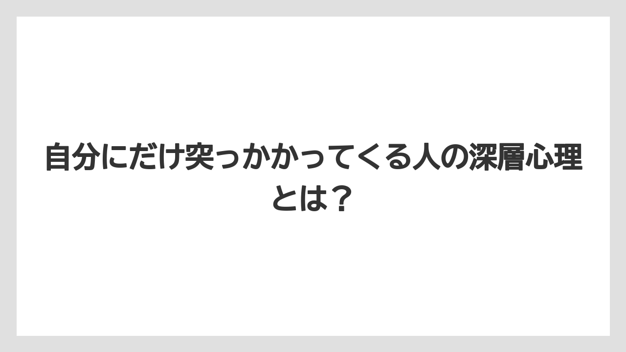 自分にだけ突っかかってくる人の深層心理とは？