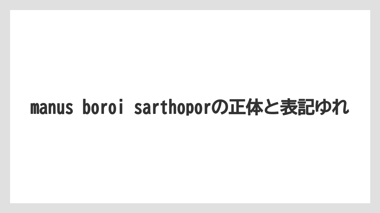 manus boroi sarthoporの正体と表記ゆれ