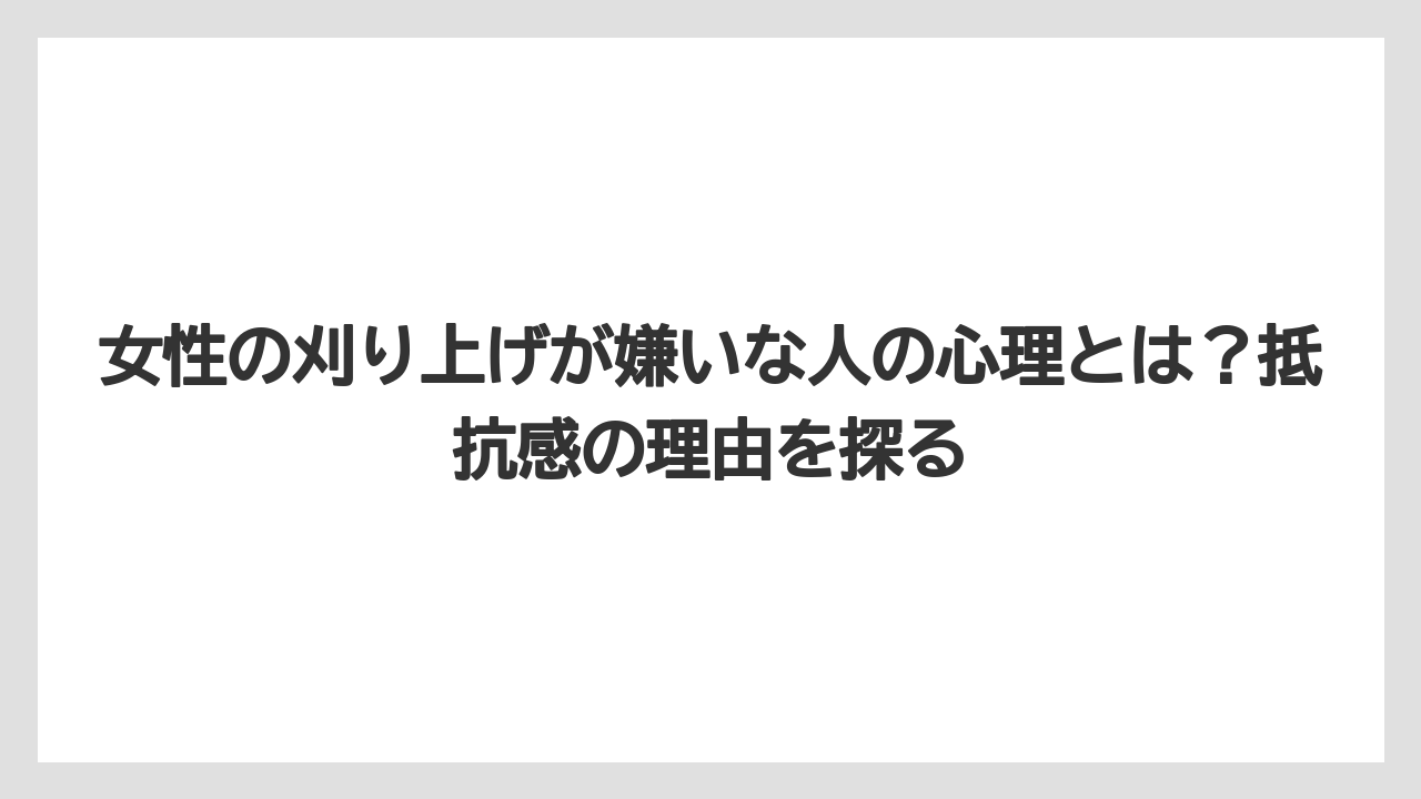 女性の刈り上げが嫌いな人の心理とは?抵抗感の理由を探る