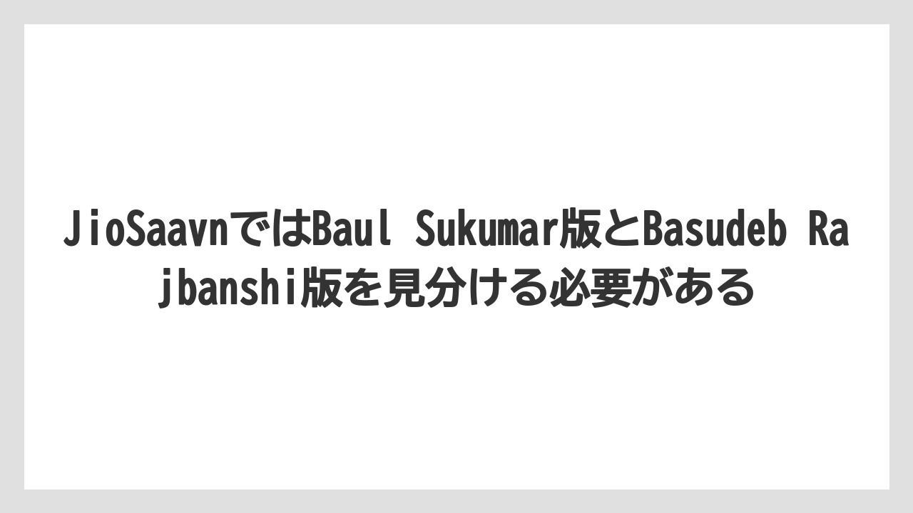 JioSaavnではBaul Sukumar版とBasudeb Rajbanshi版を見分ける必要がある
