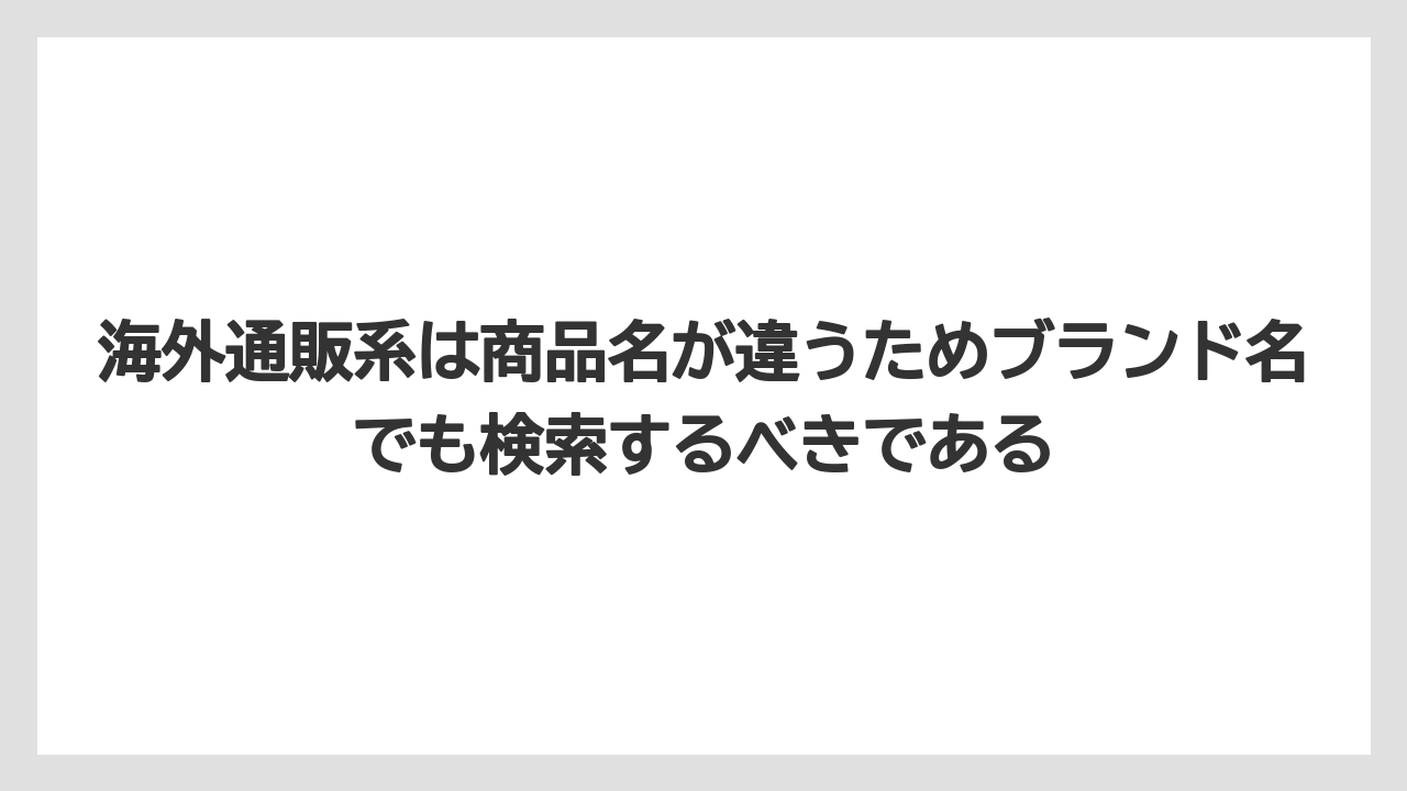 海外通販系は商品名が違うためブランド名でも検索するべきである