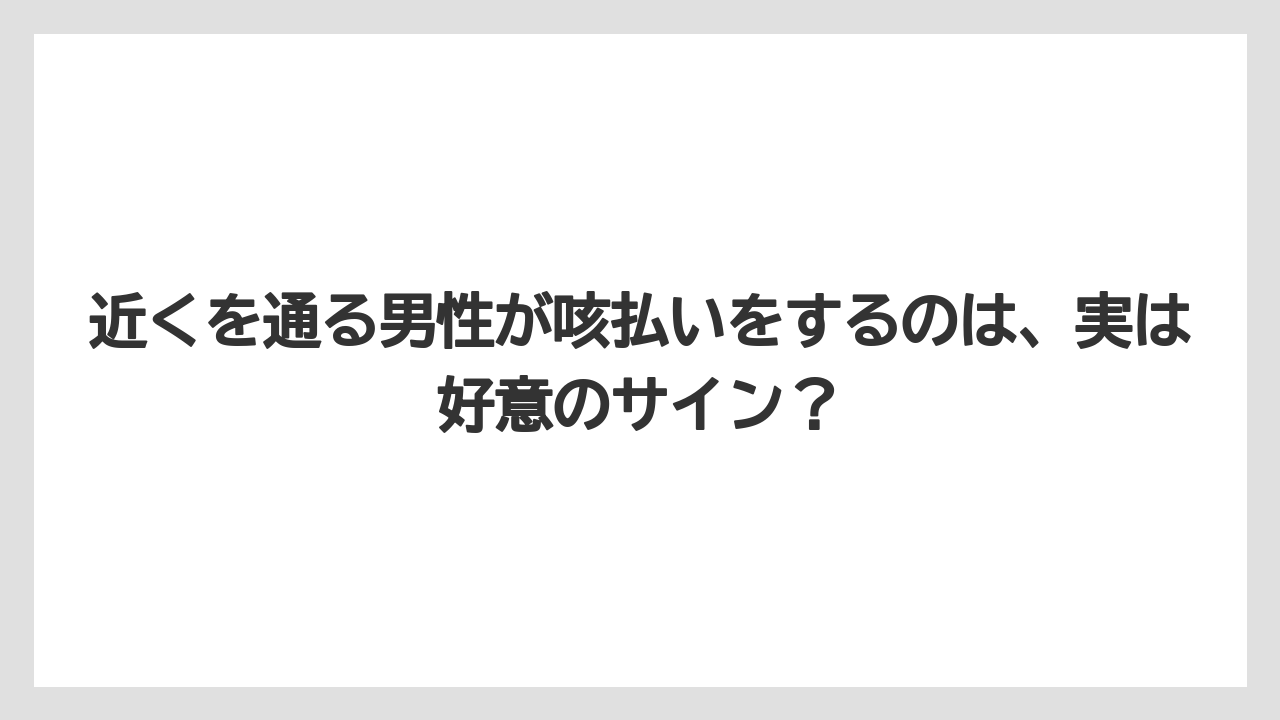 近くを通る男性が咳払いをするのは、実は好意のサイン？