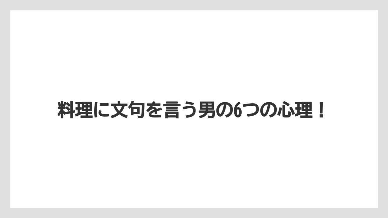 料理に文句を言う男の6つの心理!