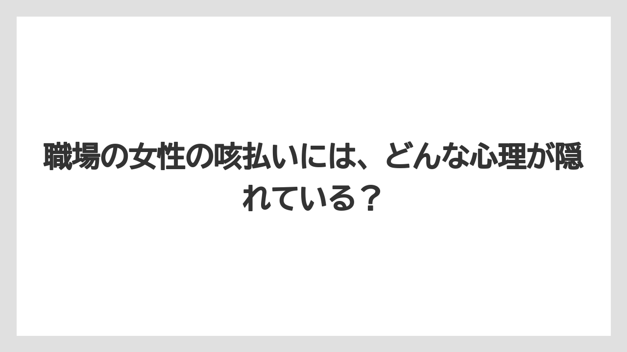 職場の女性の咳払いには、どんな心理が隠れている？