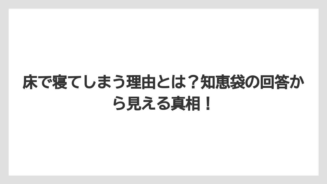 床で寝てしまう理由とは？知恵袋の回答から見える真相！