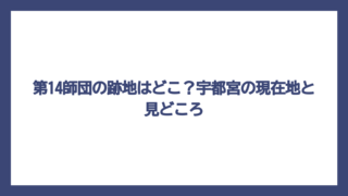 第14師団の跡地はどこ？宇都宮の現在地と見どころ