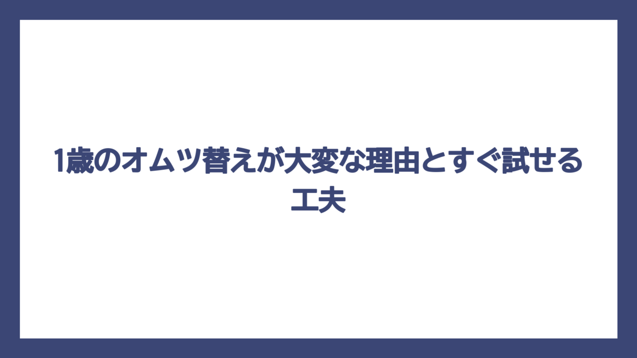 1歳のオムツ替えが大変な理由とすぐ試せる工夫