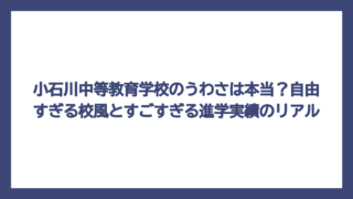 小石川中等教育学校のうわさは本当？自由すぎる校風とすごすぎる進学実績のリアル