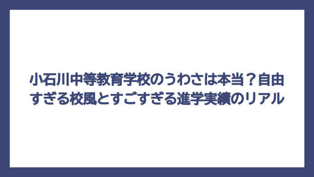 小石川中等教育学校のうわさは本当？自由すぎる校風とすごすぎる進学実績のリアル