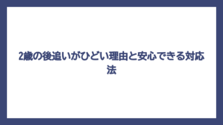 2歳の後追いがひどい理由と安心できる対応法
