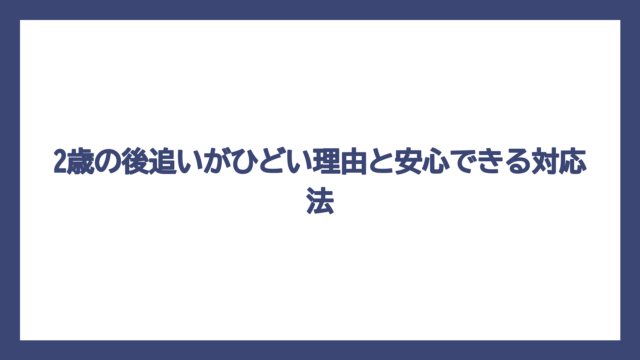 2歳の後追いがひどい理由と安心できる対応法