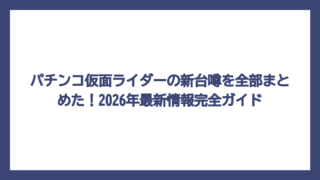 パチンコ仮面ライダーの新台噂を全部まとめた！2026年最新情報完全ガイド