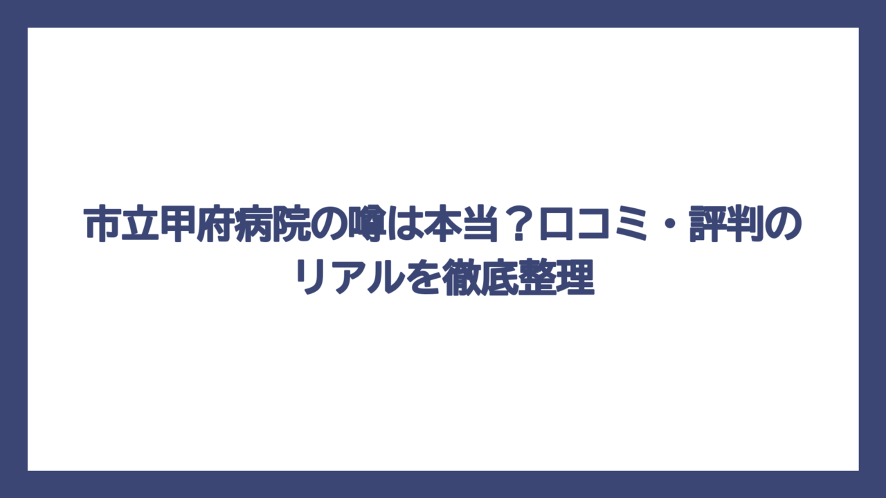 市立甲府病院の噂は本当？口コミ・評判のリアルを徹底整理