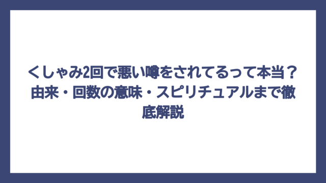 くしゃみ2回で悪い噂をされてるって本当？由来・回数の意味・スピリチュアルまで徹底解説