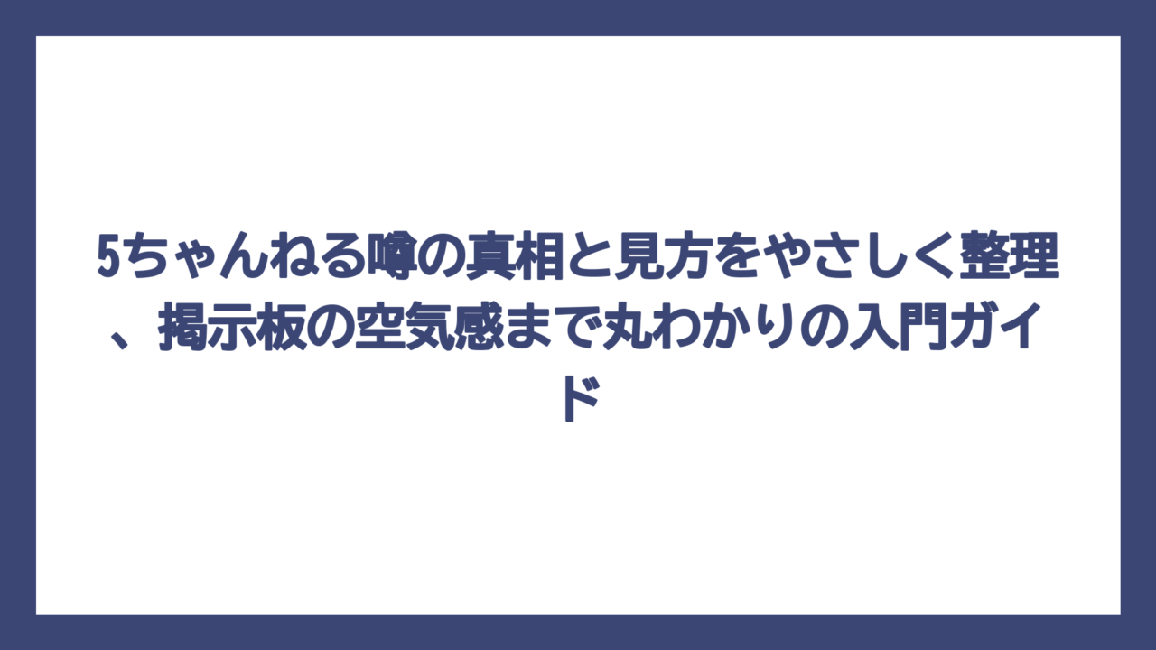 5ちゃんねる噂の真相と見方をやさしく整理、掲示板の空気感まで丸わかりの入門ガイド