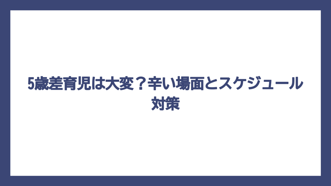 5歳差育児は大変？辛い場面とスケジュール対策