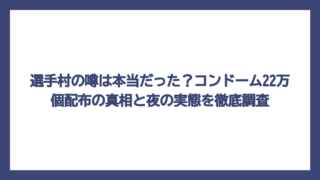 選手村の噂は本当だった？コンドーム22万個配布の真相と夜の実態を徹底調査