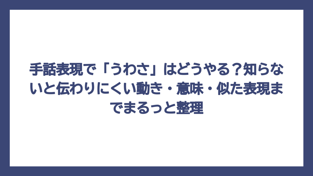 手話表現で「うわさ」はどうやる？知らないと伝わりにくい動き・意味・似た表現までまるっと整理