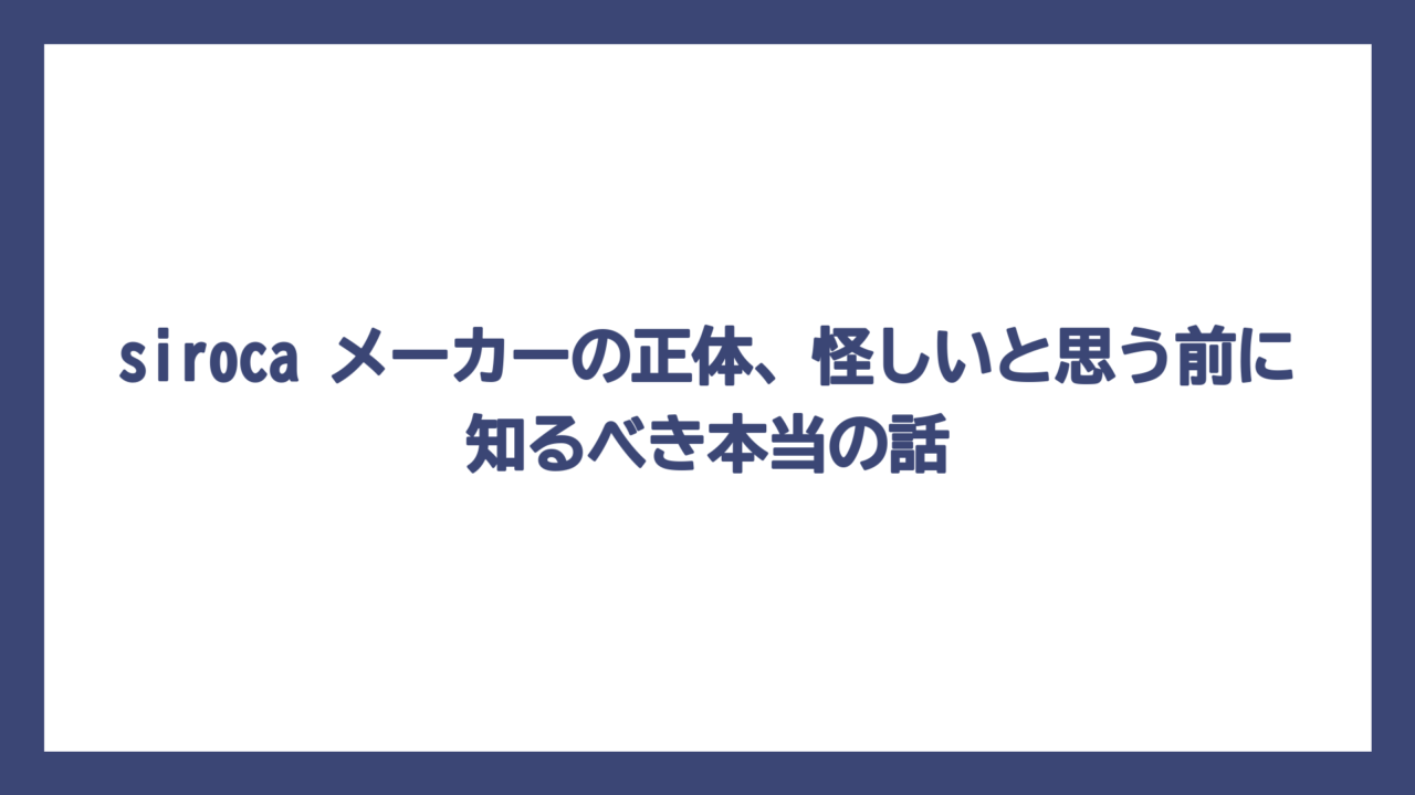 siroca メーカーの正体、怪しいと思う前に知るべき本当の話