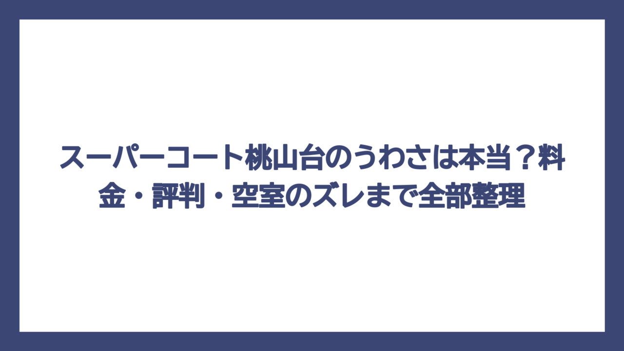 スーパーコート桃山台のうわさは本当？料金・評判・空室のズレまで全部整理