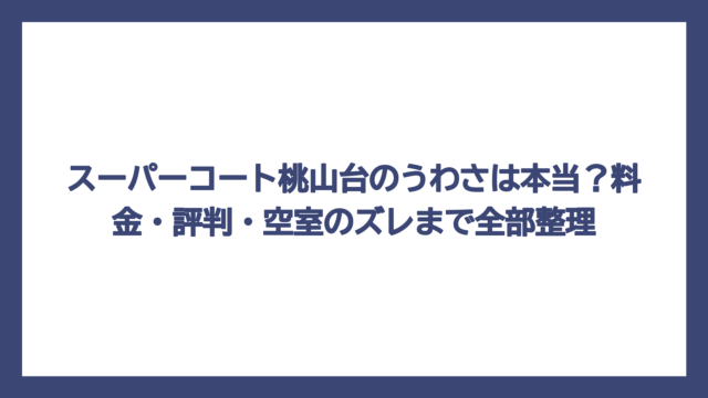 スーパーコート桃山台のうわさは本当？料金・評判・空室のズレまで全部整理