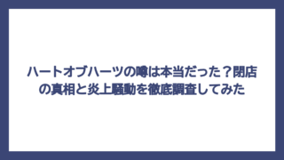 ハートオブハーツの噂は本当だった？閉店の真相と炎上騒動を徹底調査してみた