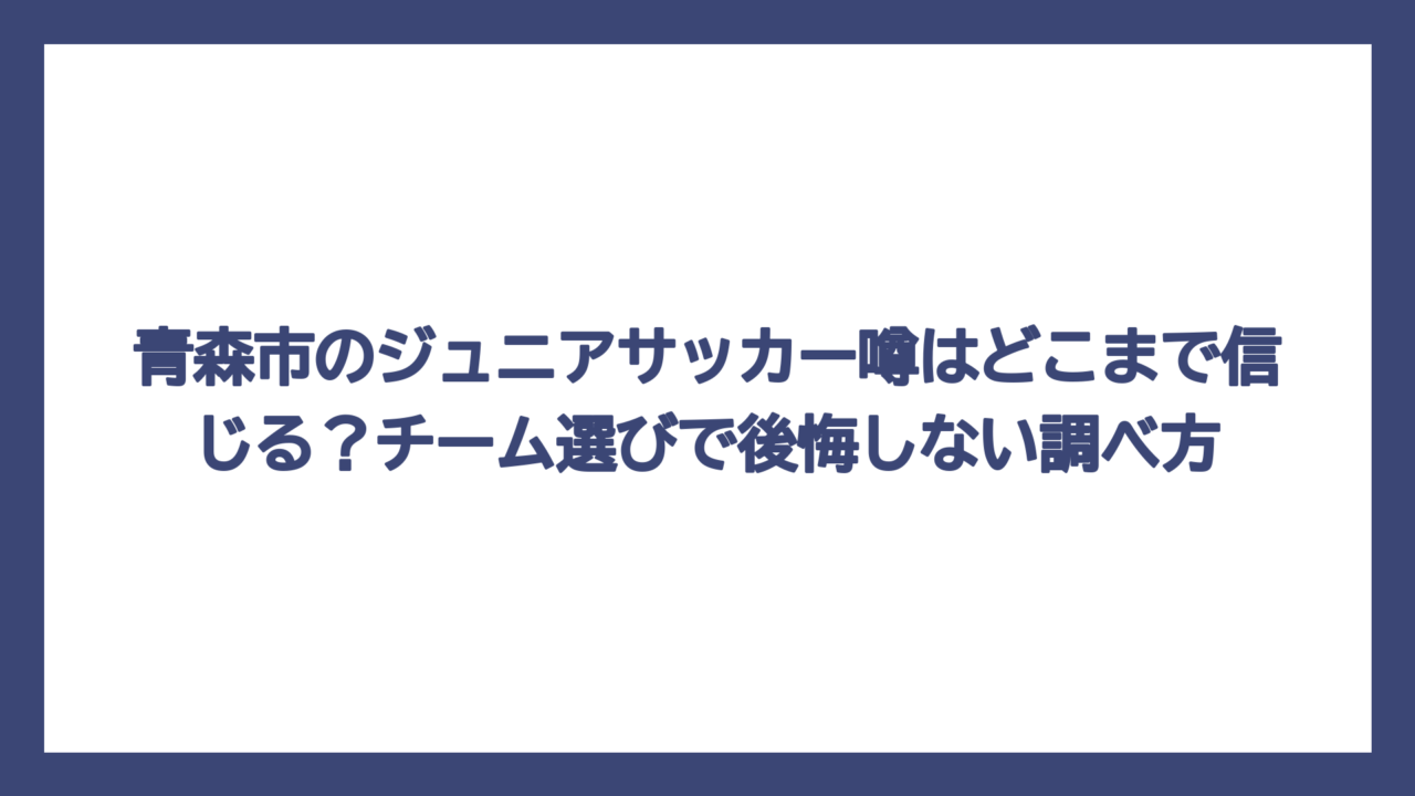 青森市のジュニアサッカー噂はどこまで信じる？チーム選びで後悔しない調べ方