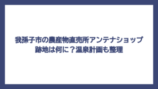 我孫子市の農産物直売所アンテナショップ跡地は何に？温泉計画も整理
