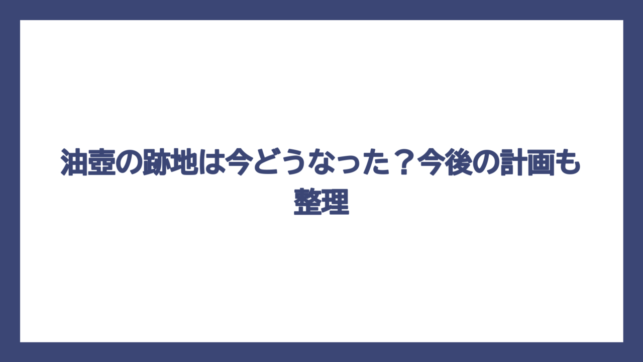 油壺の跡地は今どうなった？今後の計画も整理