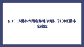 aコープ橋本の閉店跡地は何に？COTOE橋本を確認