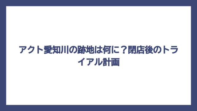 アクト愛知川の跡地は何に？閉店後のトライアル計画