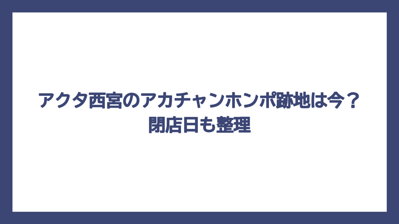 アクタ西宮のアカチャンホンポ跡地は今？閉店日も整理