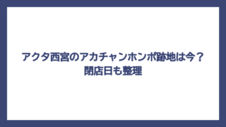 アクタ西宮のアカチャンホンポ跡地は今？閉店日も整理