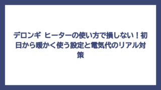 デロンギ ヒーターの使い方で損しない！初日から暖かく使う設定と電気代のリアル対策